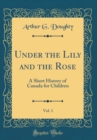 Image for Under the Lily and the Rose, Vol. 1: A Short History of Canada for Children (Classic Reprint)