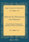 Image for M?urs Et Pratiques des Demons: Ou des Esprits Visiteurs du Spiritisme Ancien Et Moderne (Classic Reprint)