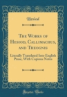 Image for The Works of Hesiod, Callimachus, and Theognis: Literally Translated Into English Prose, With Copious Notes (Classic Reprint)