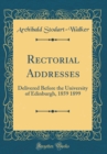 Image for Rectorial Addresses: Delivered Before the University of Edinburgh, 1859 1899 (Classic Reprint)