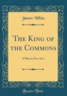 Image for The King of the Commons: A Play in Five Acts (Classic Reprint)