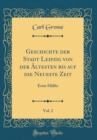 Image for Geschichte der Stadt Leipzig von der Altesten bis auf die Neueste Zeit, Vol. 2: Erste Halfte (Classic Reprint)