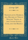 Image for Transatlantic Rambles, or a Record of Twelve Months&#39; Travel in the United States, Cuba, and the Brazils (Classic Reprint)
