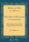 Image for History of Paganism in Caledonia: With an Examination Into the Influence of Asiatic Philosophy, and the Gradual Development of Christianity in Pictavia (Classic Reprint)