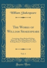Image for The Works of William Shakespeare, Vol. 4: Containing, King Richard II; King Henry IV, Part I; King Henry IV, Part II; King Henry V; King Henry Vi, Part I (Classic Reprint)