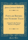 Image for Popular Rhymes and Nursery Tales: A Sequel to the Nursery Rhymes of England (Classic Reprint)