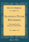 Image for Slovenly Peter Reformed: Showing How He Became a Neat Scholar (Classic Reprint)