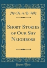 Image for Short Stories of Our Shy Neighbors (Classic Reprint)