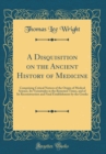 Image for A Disquisition on the Ancient History of Medicine: Comprising Critical Notices of the Origin of Medical Science, Its Vicissitudes in the Remotest Times, and of Its Reconstruction and Final Establishme