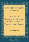 Image for A Book of Burlesque, Sketches of English Stage Travestie and Parody (Classic Reprint)