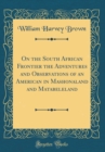 Image for On the South African Frontier the Adventures and Observations of an American in Mashonaland and Matabeleland (Classic Reprint)