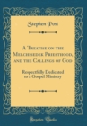 Image for A Treatise on the Melchisedek Priesthood, and the Callings of God: Respectfully Dedicated to a Gospel Ministry (Classic Reprint)