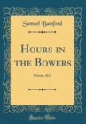 Image for Hours in the Bowers: Poems, &amp;C (Classic Reprint)