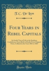 Image for Four Years in Rebel Capitals: An Inside View of Life in the Southern Confederacy, From Birth to Death; From Original Notes, Collated in the Years 1861 to 1865 (Classic Reprint)