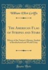 Image for The American Flag of Stripes and Stars: Mirror of the Nation&#39;s History, Symbol of Brotherhood and World Unity (Classic Reprint)