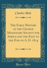 Image for The Early History of the Church Missionary Society for Africa and the East to the End of A. D. 1814 (Classic Reprint)
