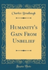 Image for Humanity&#39;s Gain From Unbelief (Classic Reprint)