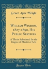 Image for William Windom, 1827-1890, His Public Services: A Thesis Submitted for the Degree of Master of Arts (Classic Reprint)