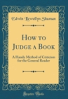 Image for How to Judge a Book: A Handy Method of Criticism for the General Reader (Classic Reprint)