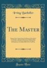 Image for The Master: Being in Part Copied From the Minutes of the School for Novelists, a Round Table of Good Fellows Who, Long, Since, Dined Every Saturday at the Sign O&#39; the Lanthorne, on Golden Hill, in New