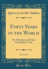Image for Forty Years in the World, Vol. 1 of 3: Or, Sketches and Tales of a Soldier&#39;s Life (Classic Reprint)