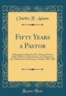 Image for Fifty Years a Pastor: A Biographical Sketch of Dr. Edmund Dowse With a History of His Church, and a Report of the Celebration in His Honor, October 10th, 1888 (Classic Reprint)