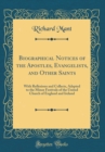 Image for Biographical Notices of the Apostles, Evangelists, and Other Saints: With Reflexions and Collects, Adapted to the Minor Festivals of the United Church of England and Ireland (Classic Reprint)