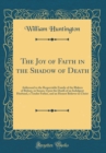 Image for The Joy of Faith in the Shadow of Death: Addressed to the Respectable Family of the Blakers of Bolney, in Sussex, Upon the Death of an Indulgent Husband, a Tender Father, and an Honest Believer in Chr
