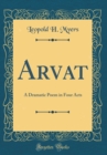 Image for Arvat: A Dramatic Poem in Four Acts (Classic Reprint)