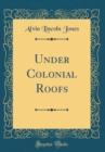 Image for Under Colonial Roofs (Classic Reprint)