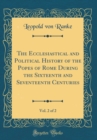 Image for The Ecclesiastical and Political History of the Popes of Rome During the Sixteenth and Seventeenth Centuries, Vol. 2 of 2 (Classic Reprint)