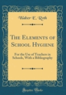 Image for The Elements of School Hygiene: For the Use of Teachers in Schools, With a Bibliography (Classic Reprint)