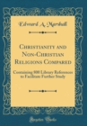 Image for Christianity and Non-Christian Religions Compared: Containing 800 Library References to Facilitate Further Study (Classic Reprint)