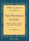Image for The Prophecy of Joel: Its Unity, Its Aim and the Age of Its Composition (Classic Reprint)
