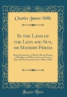 Image for In the Land of the Lion and Sun, or Modern Persia: Being Experiences of Life in Persia During a Residence of Fifteen Years in Various Parts of That Country From 1866 to 1881 (Classic Reprint)