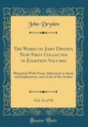 Image for The Works of John Dryden, Now First Collected in Eighteen Volumes, Vol. 11 of 18: Illustrated With Notes, Historical, Critical, and Explanatory, and a Life of the Author (Classic Reprint)