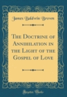Image for The Doctrine of Annihilation in the Light of the Gospel of Love (Classic Reprint)