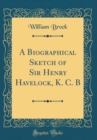Image for A Biographical Sketch of Sir Henry Havelock, K. C. B (Classic Reprint)