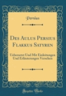 Image for Des Aulus Persius Flakkus Satyren: Uebersetzt Und Mit Einleitungen Und Erlauterungen Versehen (Classic Reprint)