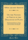 Image for On the Notion of Virtue in the Dialogues of Plato: With Particular Reference to Those of the First Period and to the Third and Fourth Books of the Republic (Classic Reprint)