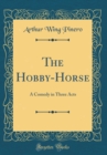 Image for The Hobby-Horse: A Comedy in Three Acts (Classic Reprint)