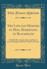 Image for The Life and Memoirs of Miss. Robertson, of Blackheath: Faithfully Recorded by Her to the Best of Her Knowledge and Belief; With Her Portrait (Classic Reprint)