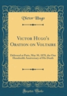 Image for Victor Hugo&#39;s Oration on Voltaire: Delivered at Paris, May 30, 1878, the One Hundredth Anniversary of His Death (Classic Reprint)