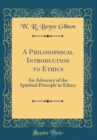 Image for A Philosophical Introduction to Ethics: An Advocacy of the Spiritual Principle in Ethics (Classic Reprint)