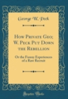 Image for How Private Geo; W. Peck Put Down the Rebellion: Or the Funny Experiences of a Raw Recruit (Classic Reprint)