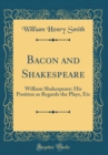 Image for Bacon and Shakespeare: William Shakespeare: His Position as Regards the Plays, Etc (Classic Reprint)