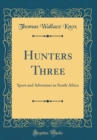 Image for Hunters Three: Sport and Adventure in South Africa (Classic Reprint)