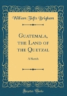 Image for Guatemala, the Land of the Quetzal: A Sketch (Classic Reprint)