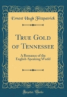 Image for True Gold of Tennessee: A Romance of the English-Speaking World (Classic Reprint)