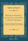 Image for Before an Audience, or the Use of the Will in Public Speaking: Talks to the Students of the University of St. Andrews and the University of Aberdeen (Classic Reprint)